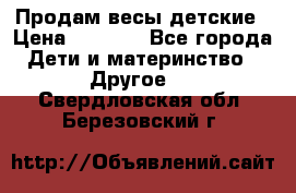 Продам весы детские › Цена ­ 1 500 - Все города Дети и материнство » Другое   . Свердловская обл.,Березовский г.